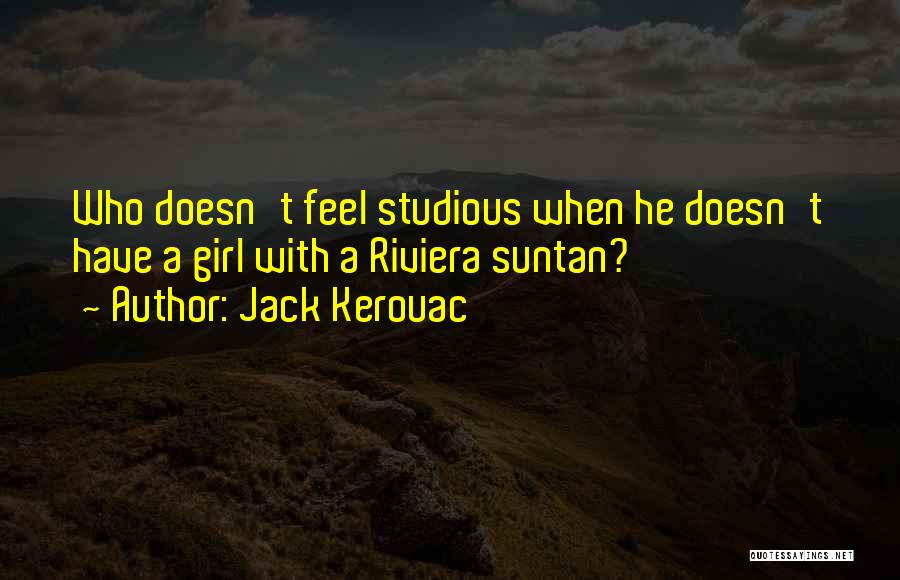 Jack Kerouac Quotes: Who Doesn't Feel Studious When He Doesn't Have A Girl With A Riviera Suntan?