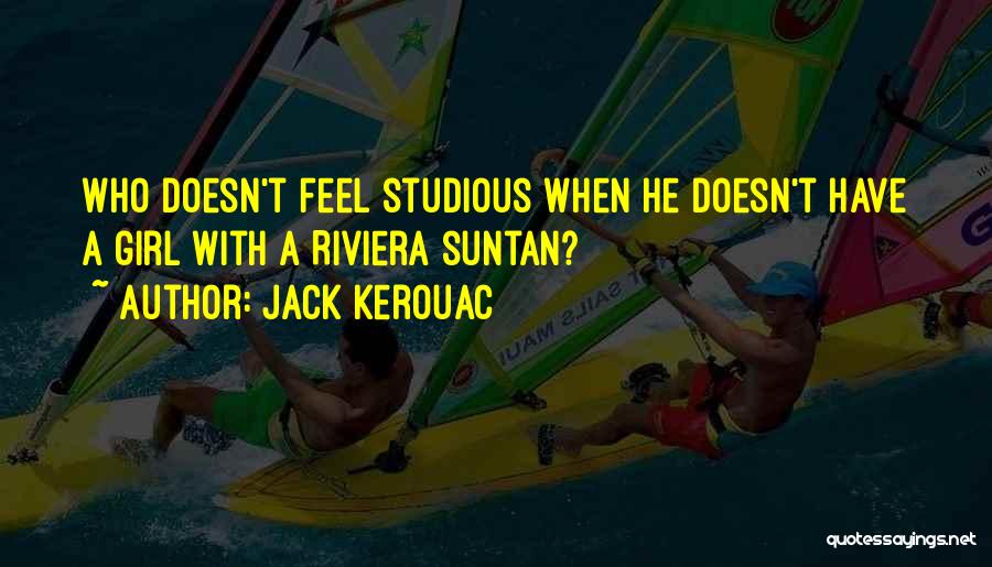 Jack Kerouac Quotes: Who Doesn't Feel Studious When He Doesn't Have A Girl With A Riviera Suntan?