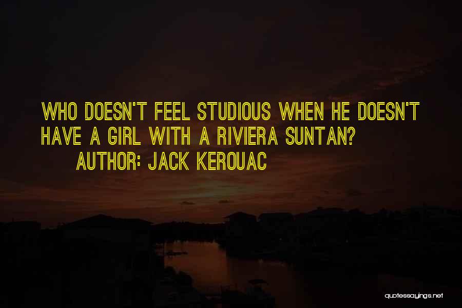 Jack Kerouac Quotes: Who Doesn't Feel Studious When He Doesn't Have A Girl With A Riviera Suntan?