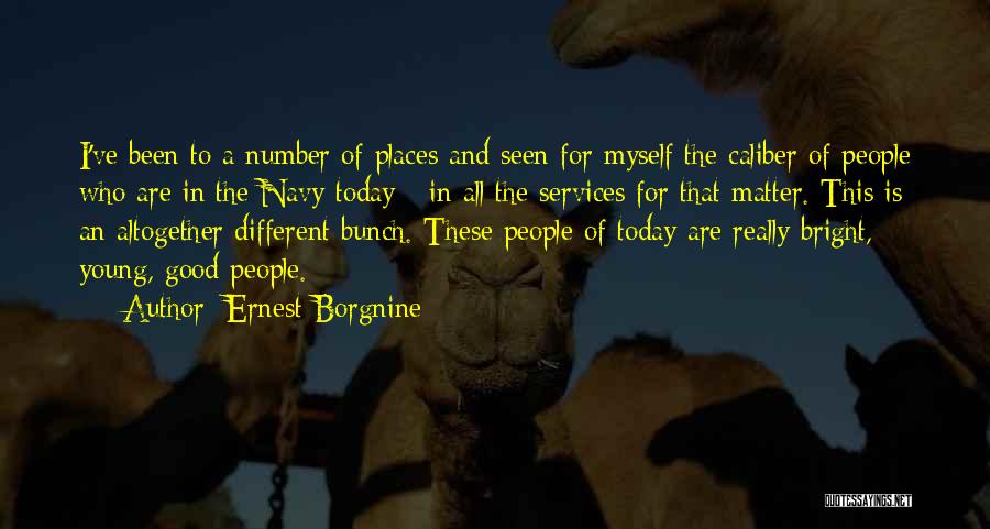 Ernest Borgnine Quotes: I've Been To A Number Of Places And Seen For Myself The Caliber Of People Who Are In The Navy