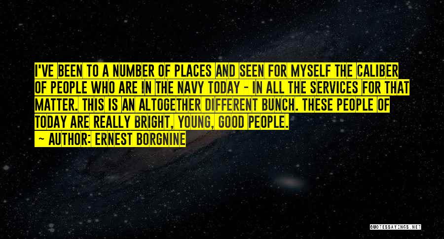 Ernest Borgnine Quotes: I've Been To A Number Of Places And Seen For Myself The Caliber Of People Who Are In The Navy