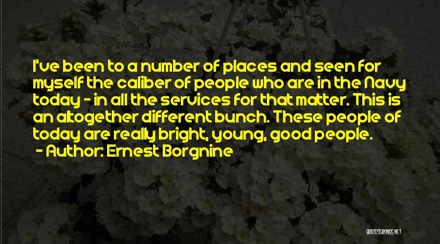 Ernest Borgnine Quotes: I've Been To A Number Of Places And Seen For Myself The Caliber Of People Who Are In The Navy