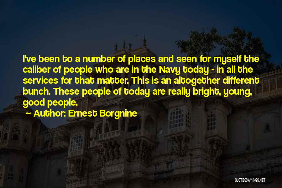 Ernest Borgnine Quotes: I've Been To A Number Of Places And Seen For Myself The Caliber Of People Who Are In The Navy