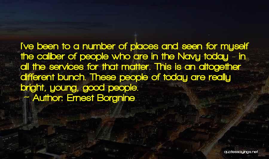 Ernest Borgnine Quotes: I've Been To A Number Of Places And Seen For Myself The Caliber Of People Who Are In The Navy