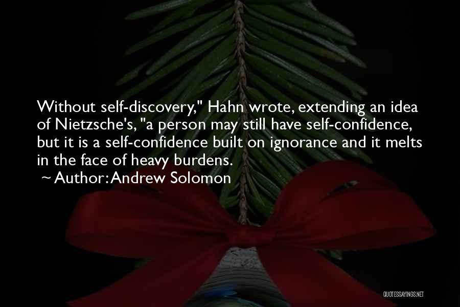 Andrew Solomon Quotes: Without Self-discovery, Hahn Wrote, Extending An Idea Of Nietzsche's, A Person May Still Have Self-confidence, But It Is A Self-confidence