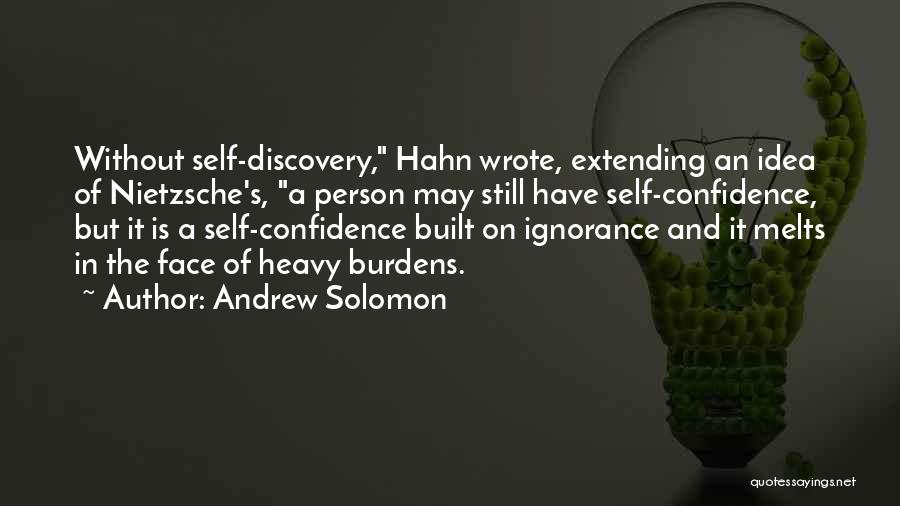 Andrew Solomon Quotes: Without Self-discovery, Hahn Wrote, Extending An Idea Of Nietzsche's, A Person May Still Have Self-confidence, But It Is A Self-confidence
