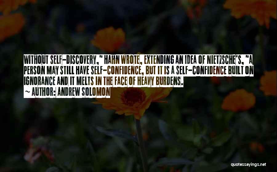 Andrew Solomon Quotes: Without Self-discovery, Hahn Wrote, Extending An Idea Of Nietzsche's, A Person May Still Have Self-confidence, But It Is A Self-confidence