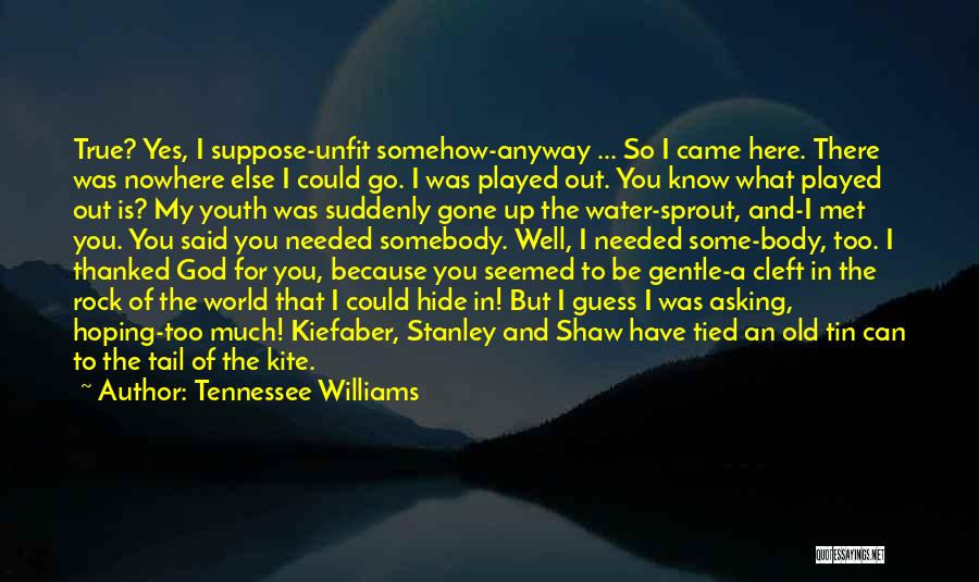 Tennessee Williams Quotes: True? Yes, I Suppose-unfit Somehow-anyway ... So I Came Here. There Was Nowhere Else I Could Go. I Was Played