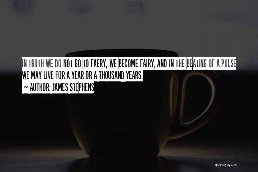 James Stephens Quotes: In Truth We Do Not Go To Faery, We Become Fairy, And In The Beating Of A Pulse We May