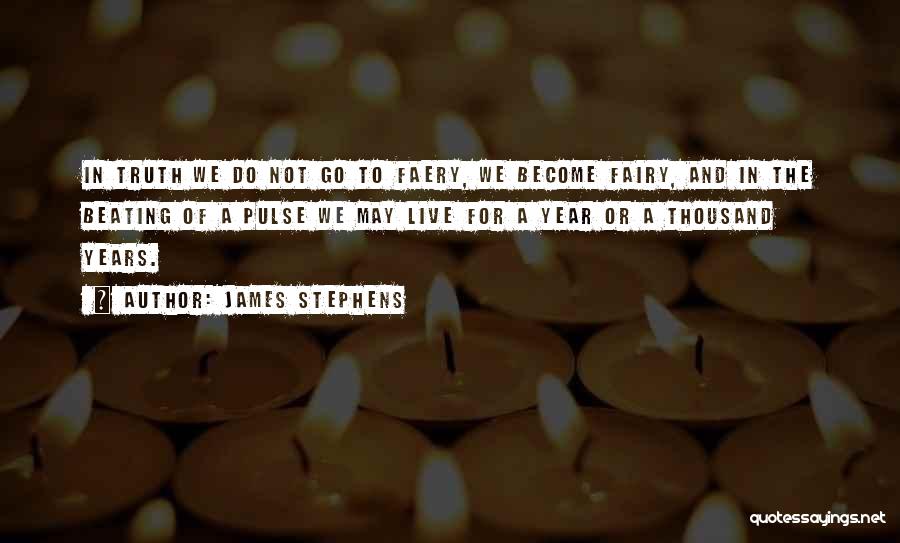 James Stephens Quotes: In Truth We Do Not Go To Faery, We Become Fairy, And In The Beating Of A Pulse We May