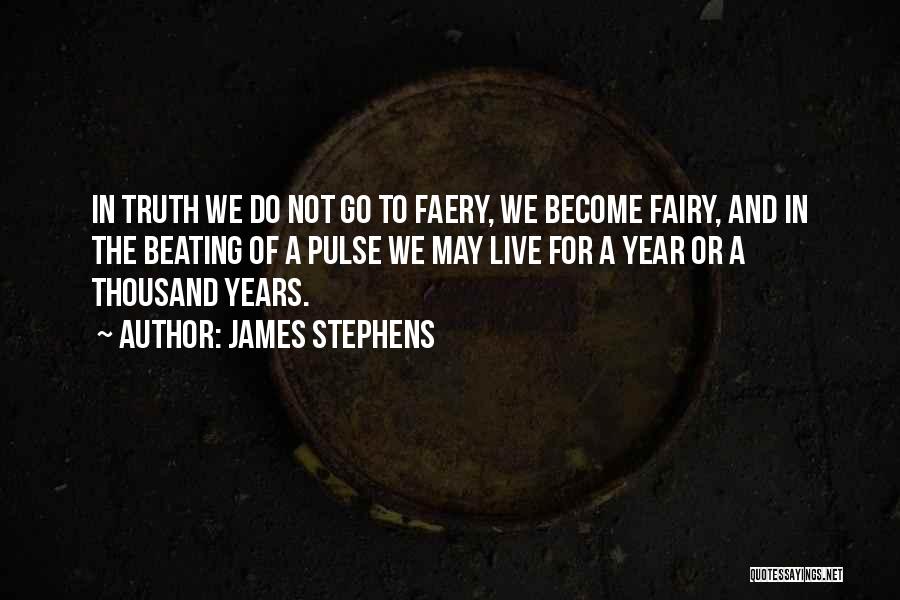 James Stephens Quotes: In Truth We Do Not Go To Faery, We Become Fairy, And In The Beating Of A Pulse We May