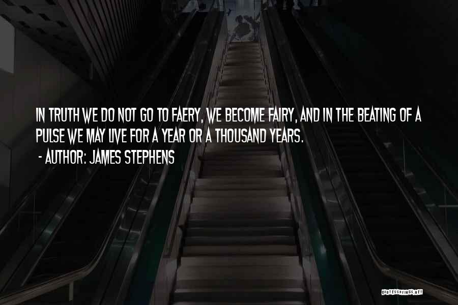 James Stephens Quotes: In Truth We Do Not Go To Faery, We Become Fairy, And In The Beating Of A Pulse We May