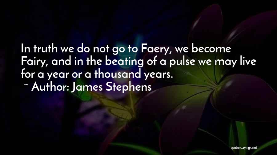 James Stephens Quotes: In Truth We Do Not Go To Faery, We Become Fairy, And In The Beating Of A Pulse We May