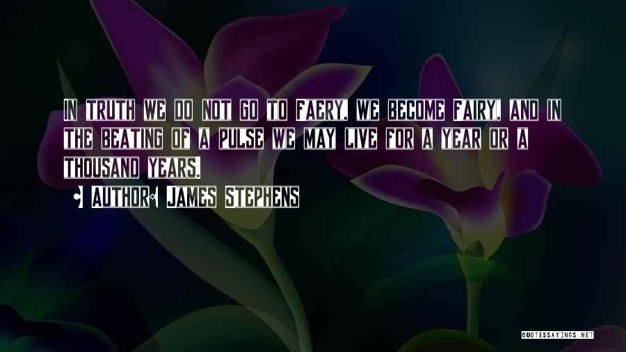 James Stephens Quotes: In Truth We Do Not Go To Faery, We Become Fairy, And In The Beating Of A Pulse We May