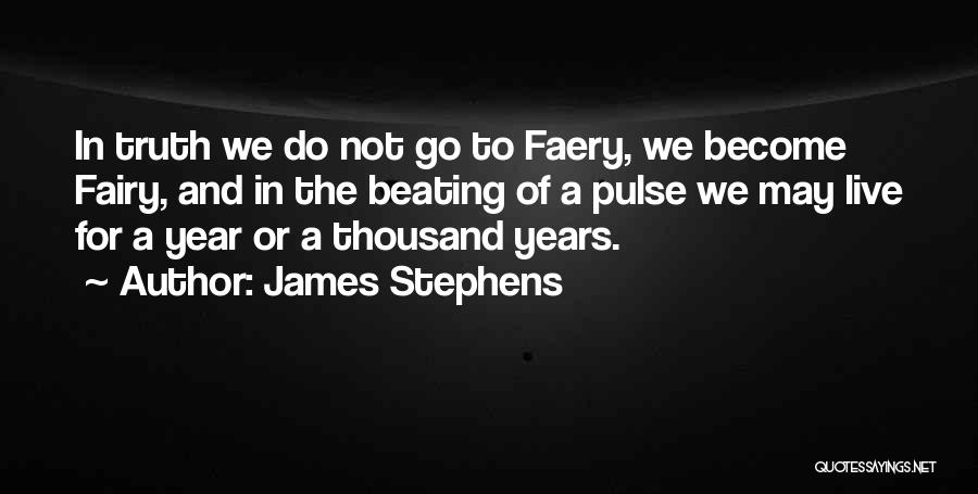 James Stephens Quotes: In Truth We Do Not Go To Faery, We Become Fairy, And In The Beating Of A Pulse We May