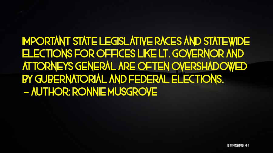 Ronnie Musgrove Quotes: Important State Legislative Races And Statewide Elections For Offices Like Lt. Governor And Attorneys General Are Often Overshadowed By Gubernatorial