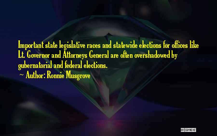 Ronnie Musgrove Quotes: Important State Legislative Races And Statewide Elections For Offices Like Lt. Governor And Attorneys General Are Often Overshadowed By Gubernatorial