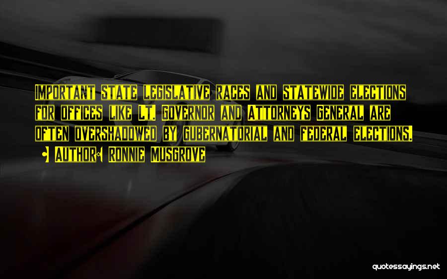 Ronnie Musgrove Quotes: Important State Legislative Races And Statewide Elections For Offices Like Lt. Governor And Attorneys General Are Often Overshadowed By Gubernatorial