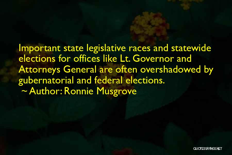 Ronnie Musgrove Quotes: Important State Legislative Races And Statewide Elections For Offices Like Lt. Governor And Attorneys General Are Often Overshadowed By Gubernatorial