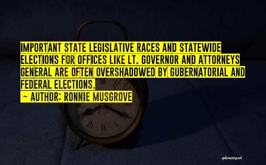 Ronnie Musgrove Quotes: Important State Legislative Races And Statewide Elections For Offices Like Lt. Governor And Attorneys General Are Often Overshadowed By Gubernatorial