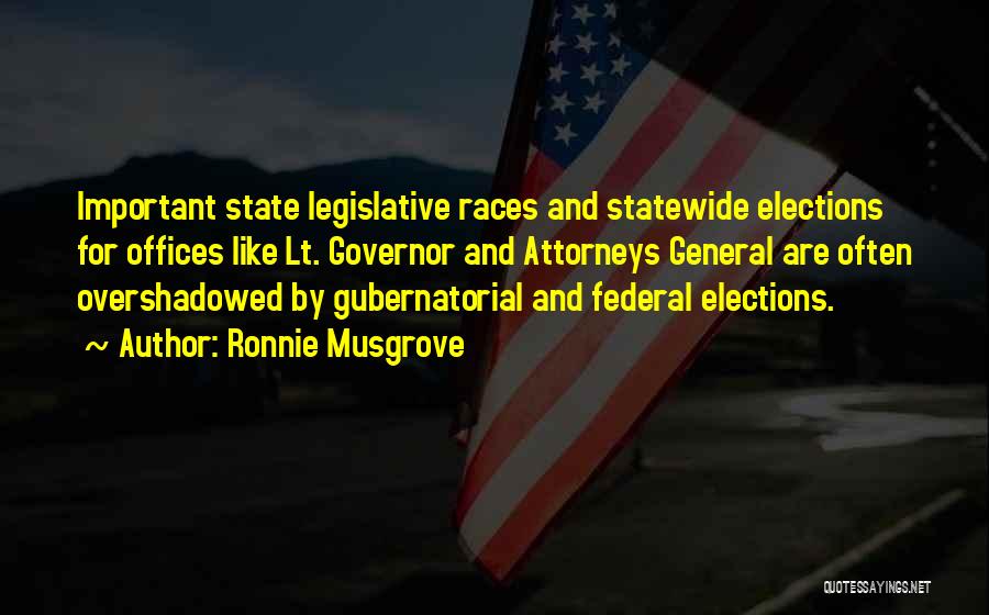 Ronnie Musgrove Quotes: Important State Legislative Races And Statewide Elections For Offices Like Lt. Governor And Attorneys General Are Often Overshadowed By Gubernatorial