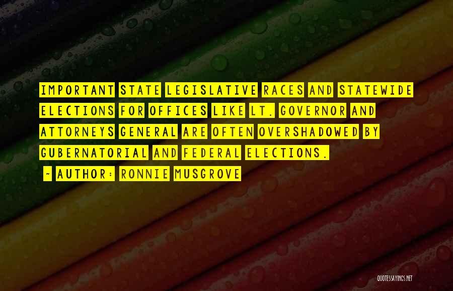 Ronnie Musgrove Quotes: Important State Legislative Races And Statewide Elections For Offices Like Lt. Governor And Attorneys General Are Often Overshadowed By Gubernatorial