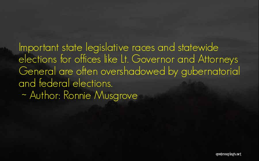 Ronnie Musgrove Quotes: Important State Legislative Races And Statewide Elections For Offices Like Lt. Governor And Attorneys General Are Often Overshadowed By Gubernatorial