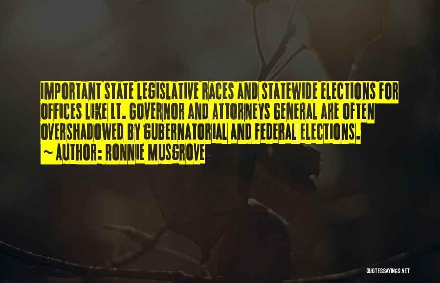 Ronnie Musgrove Quotes: Important State Legislative Races And Statewide Elections For Offices Like Lt. Governor And Attorneys General Are Often Overshadowed By Gubernatorial