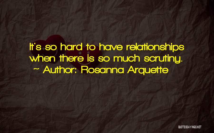 Rosanna Arquette Quotes: It's So Hard To Have Relationships When There Is So Much Scrutiny.