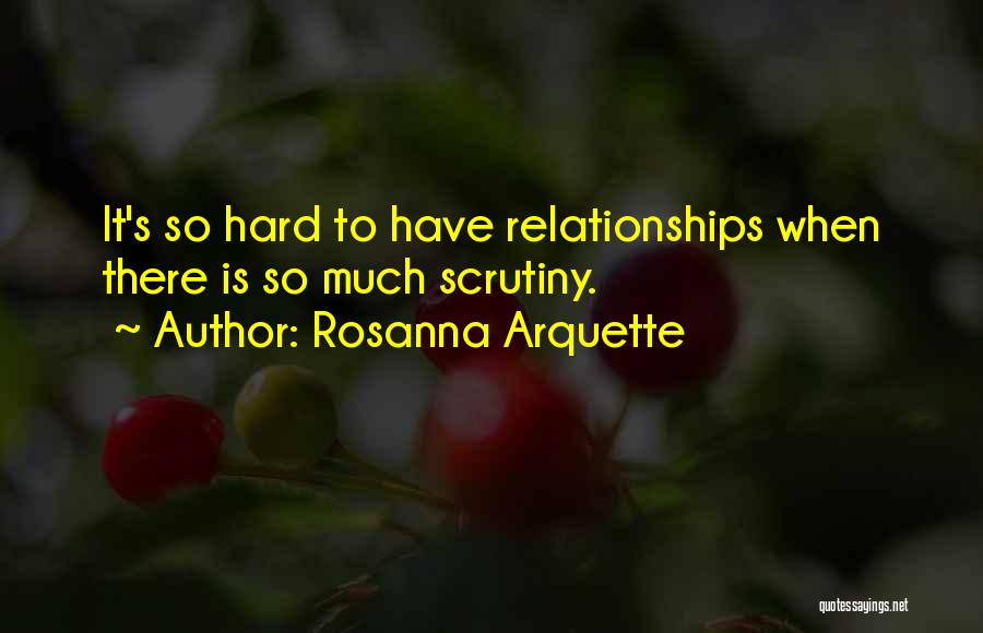 Rosanna Arquette Quotes: It's So Hard To Have Relationships When There Is So Much Scrutiny.
