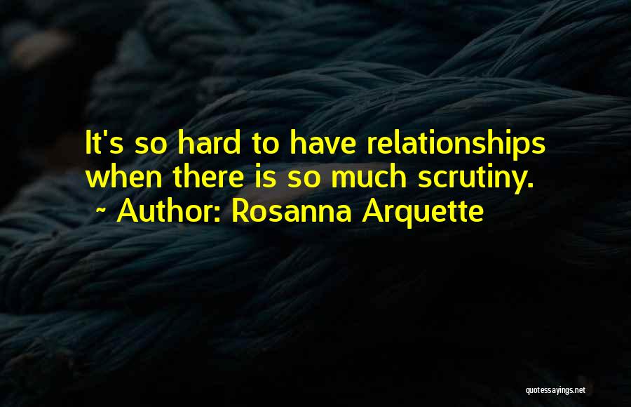 Rosanna Arquette Quotes: It's So Hard To Have Relationships When There Is So Much Scrutiny.