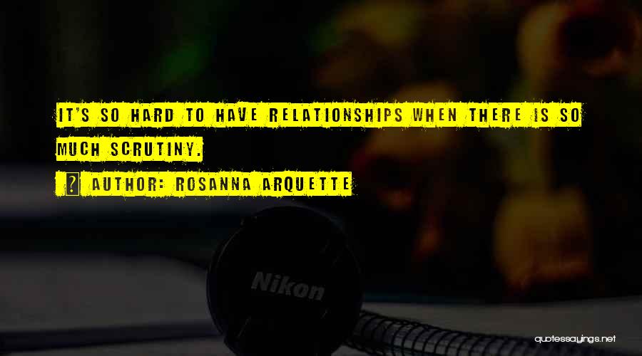 Rosanna Arquette Quotes: It's So Hard To Have Relationships When There Is So Much Scrutiny.