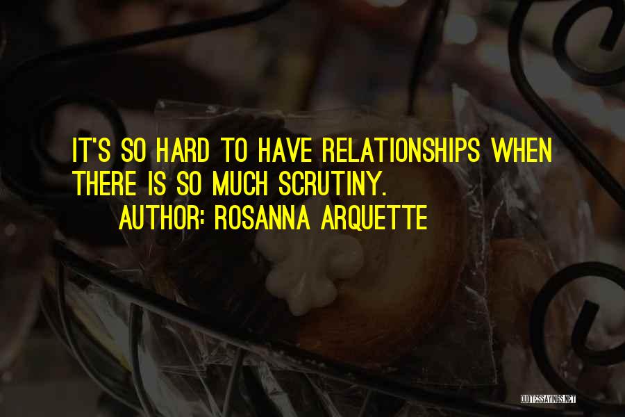 Rosanna Arquette Quotes: It's So Hard To Have Relationships When There Is So Much Scrutiny.