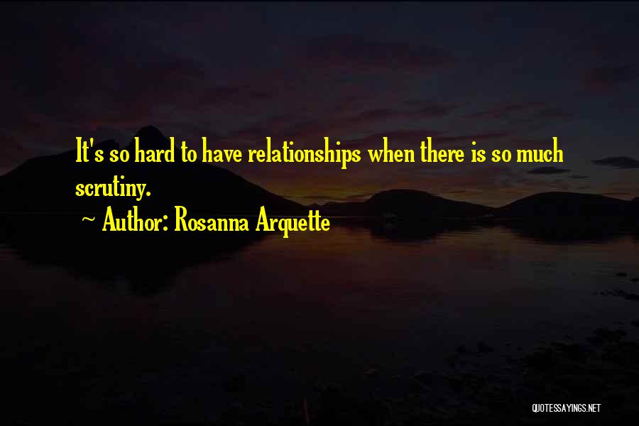 Rosanna Arquette Quotes: It's So Hard To Have Relationships When There Is So Much Scrutiny.