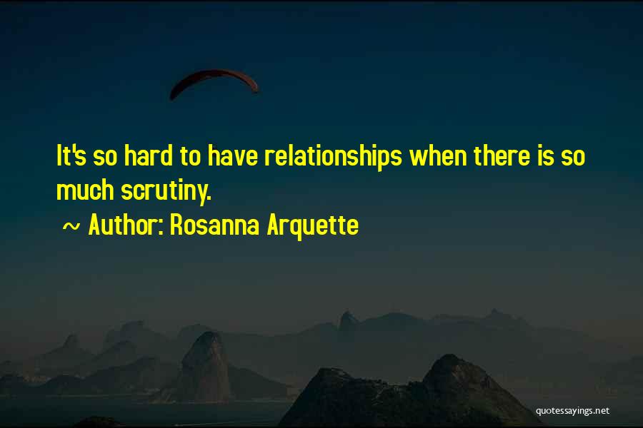 Rosanna Arquette Quotes: It's So Hard To Have Relationships When There Is So Much Scrutiny.