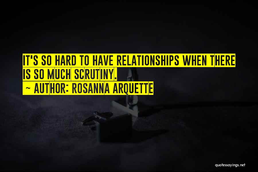 Rosanna Arquette Quotes: It's So Hard To Have Relationships When There Is So Much Scrutiny.