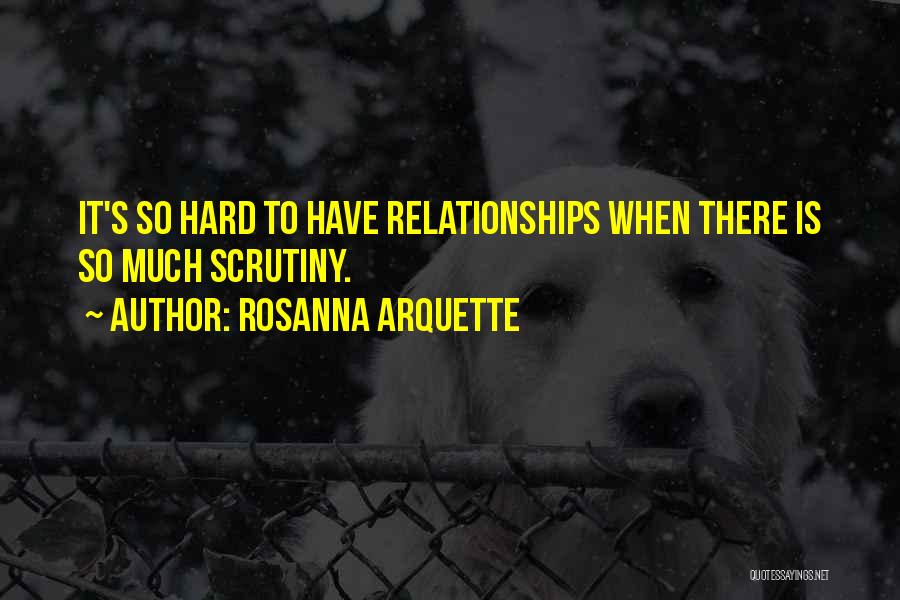 Rosanna Arquette Quotes: It's So Hard To Have Relationships When There Is So Much Scrutiny.