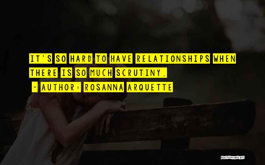 Rosanna Arquette Quotes: It's So Hard To Have Relationships When There Is So Much Scrutiny.