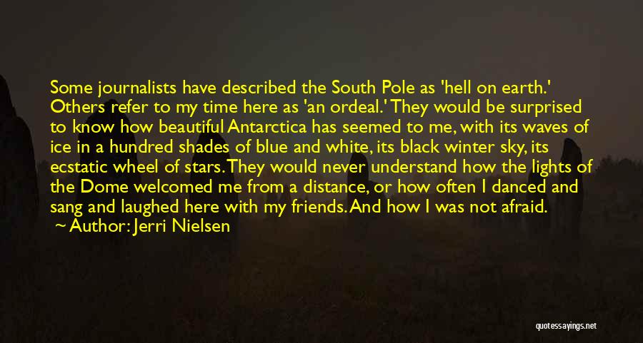 Jerri Nielsen Quotes: Some Journalists Have Described The South Pole As 'hell On Earth.' Others Refer To My Time Here As 'an Ordeal.'