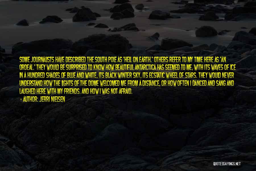 Jerri Nielsen Quotes: Some Journalists Have Described The South Pole As 'hell On Earth.' Others Refer To My Time Here As 'an Ordeal.'