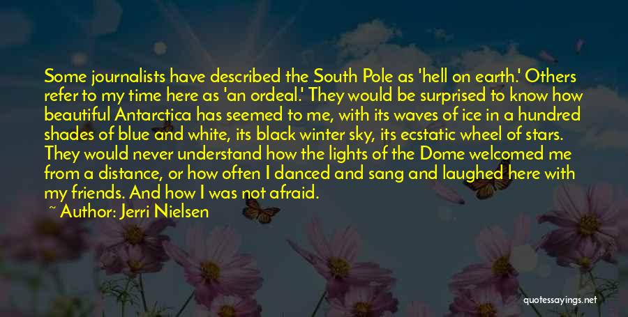 Jerri Nielsen Quotes: Some Journalists Have Described The South Pole As 'hell On Earth.' Others Refer To My Time Here As 'an Ordeal.'