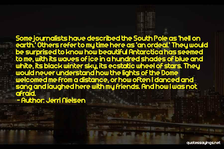 Jerri Nielsen Quotes: Some Journalists Have Described The South Pole As 'hell On Earth.' Others Refer To My Time Here As 'an Ordeal.'