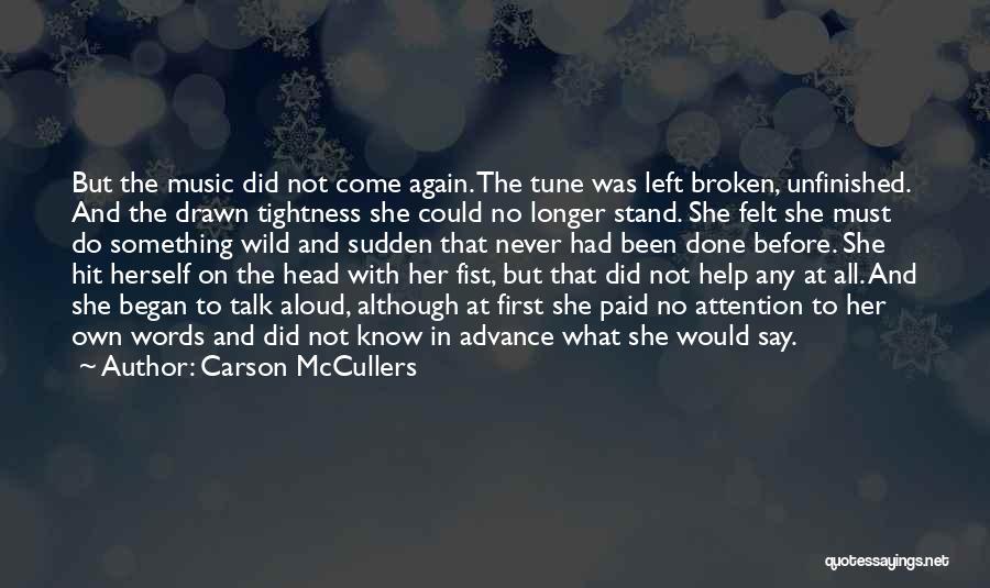 Carson McCullers Quotes: But The Music Did Not Come Again. The Tune Was Left Broken, Unfinished. And The Drawn Tightness She Could No