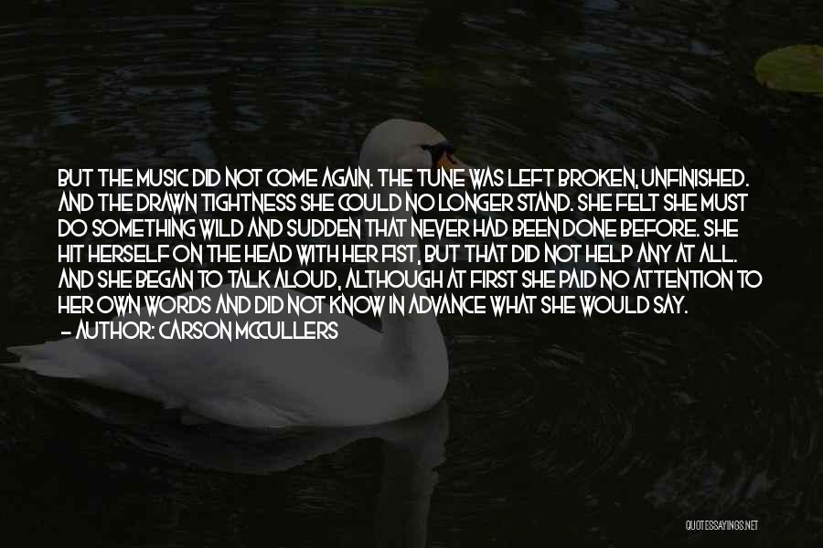 Carson McCullers Quotes: But The Music Did Not Come Again. The Tune Was Left Broken, Unfinished. And The Drawn Tightness She Could No