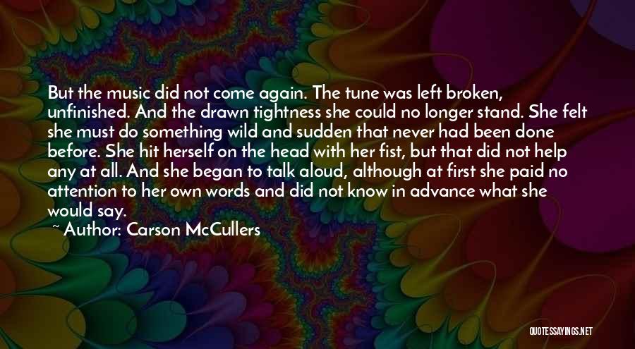 Carson McCullers Quotes: But The Music Did Not Come Again. The Tune Was Left Broken, Unfinished. And The Drawn Tightness She Could No