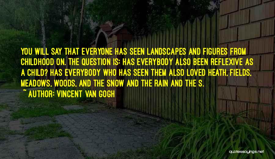 Vincent Van Gogh Quotes: You Will Say That Everyone Has Seen Landscapes And Figures From Childhood On. The Question Is: Has Everybody Also Been