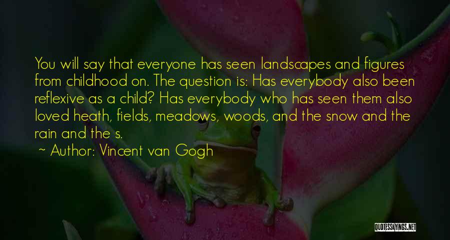 Vincent Van Gogh Quotes: You Will Say That Everyone Has Seen Landscapes And Figures From Childhood On. The Question Is: Has Everybody Also Been