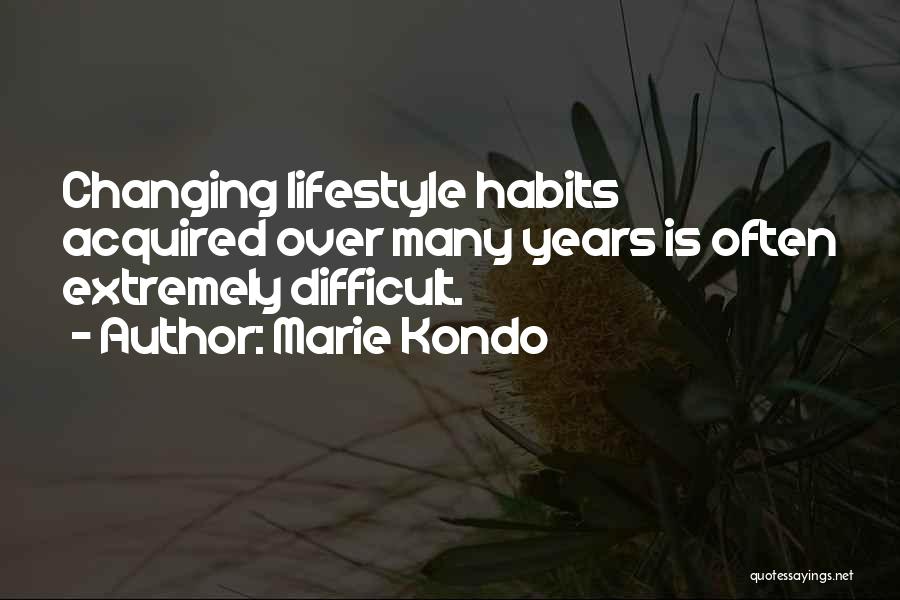 Marie Kondo Quotes: Changing Lifestyle Habits Acquired Over Many Years Is Often Extremely Difficult.