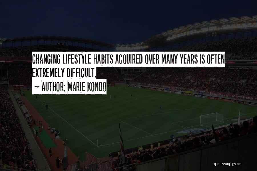 Marie Kondo Quotes: Changing Lifestyle Habits Acquired Over Many Years Is Often Extremely Difficult.