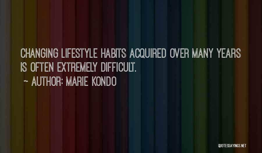 Marie Kondo Quotes: Changing Lifestyle Habits Acquired Over Many Years Is Often Extremely Difficult.
